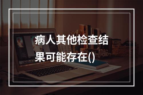 病人其他检查结果可能存在()