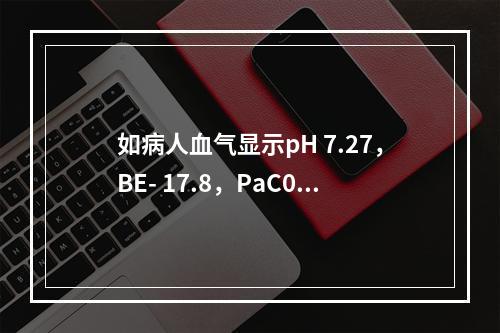 如病人血气显示pH 7.27，BE- 17.8，PaC0 2