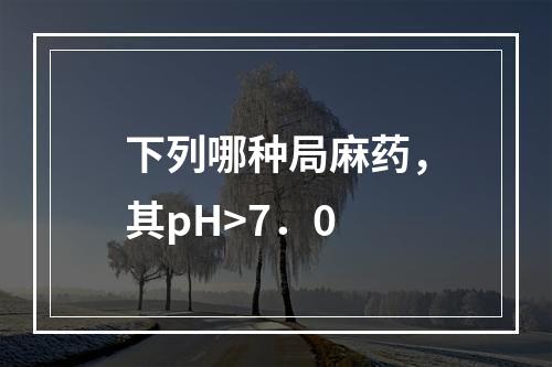 下列哪种局麻药，其pH>7．0