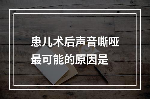 患儿术后声音嘶哑最可能的原因是