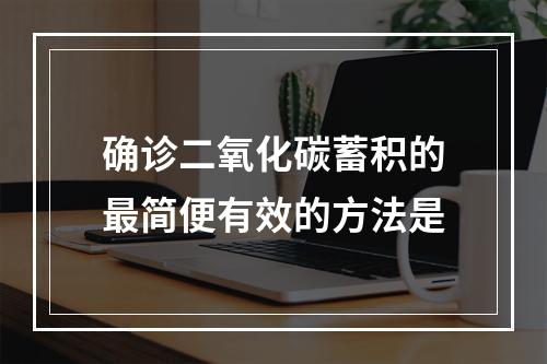 确诊二氧化碳蓄积的最简便有效的方法是