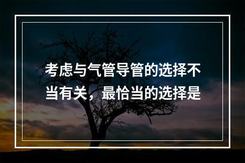 考虑与气管导管的选择不当有关，最恰当的选择是