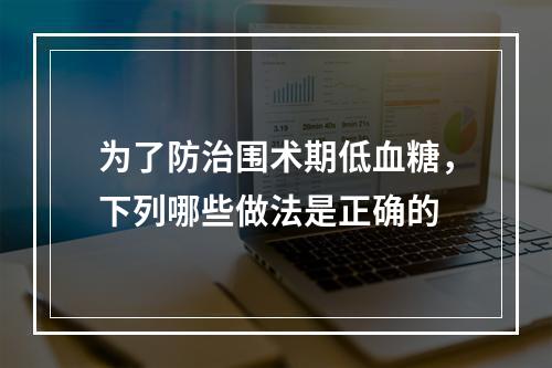 为了防治围术期低血糖，下列哪些做法是正确的