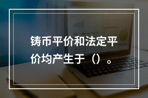 铸币平价和法定平价均产生于（）。