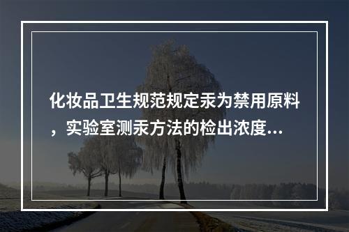 化妆品卫生规范规定汞为禁用原料，实验室测汞方法的检出浓度为0