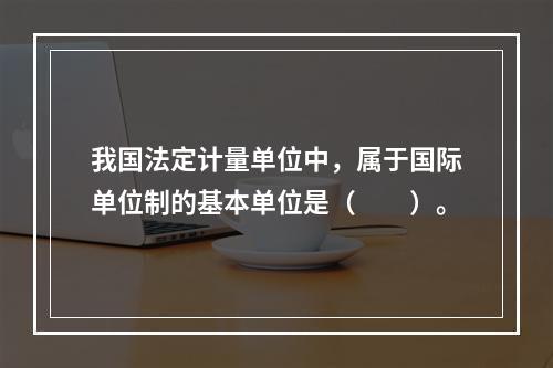 我国法定计量单位中，属于国际单位制的基本单位是（　　）。