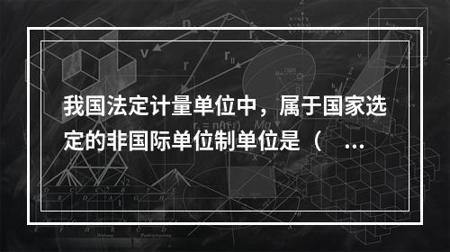 我国法定计量单位中，属于国家选定的非国际单位制单位是（　　）