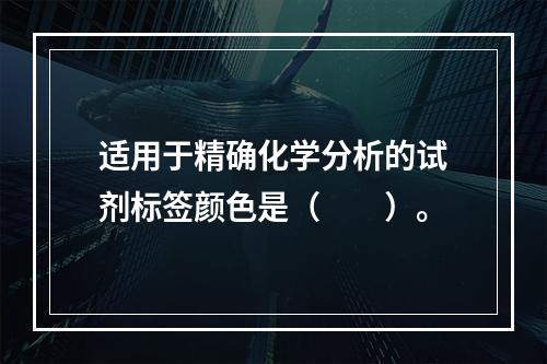 适用于精确化学分析的试剂标签颜色是（　　）。