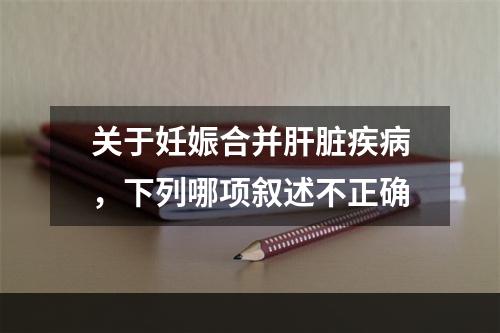 关于妊娠合并肝脏疾病，下列哪项叙述不正确