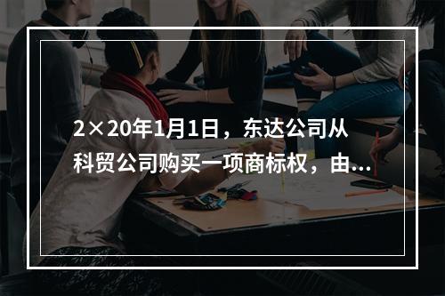 2×20年1月1日，东达公司从科贸公司购买一项商标权，由于东