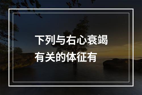 下列与右心衰竭有关的体征有