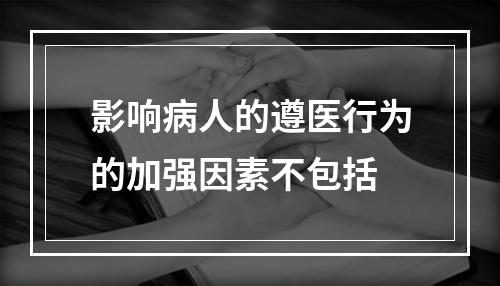 影响病人的遵医行为的加强因素不包括