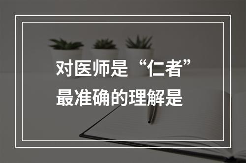 对医师是“仁者”最准确的理解是