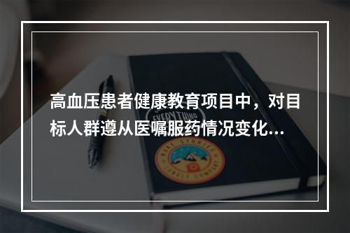 高血压患者健康教育项目中，对目标人群遵从医嘱服药情况变化进行