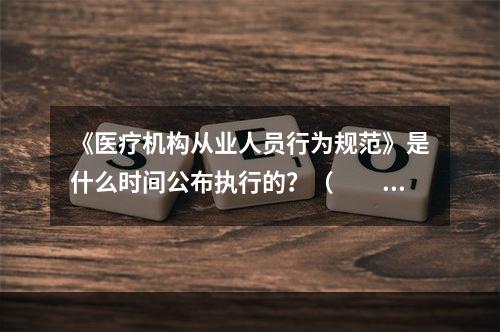 《医疗机构从业人员行为规范》是什么时间公布执行的？（　　）