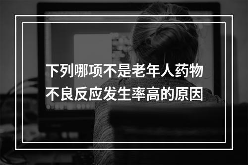 下列哪项不是老年人药物不良反应发生率高的原因