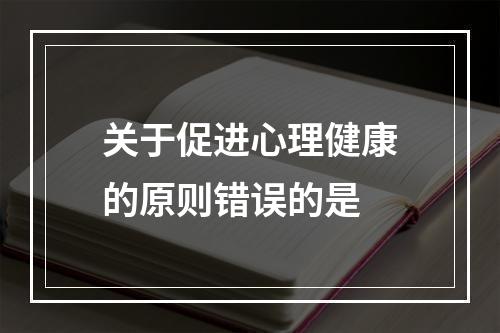 关于促进心理健康的原则错误的是