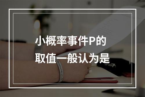 小概率事件P的取值一般认为是