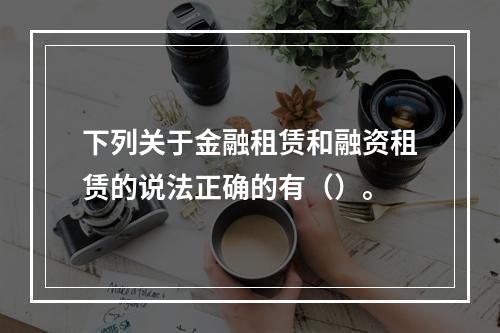 下列关于金融租赁和融资租赁的说法正确的有（）。