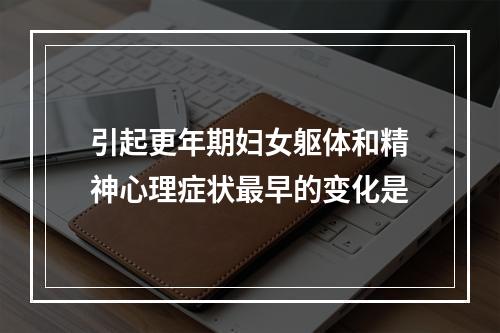 引起更年期妇女躯体和精神心理症状最早的变化是