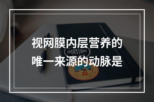 视网膜内层营养的唯一来源的动脉是