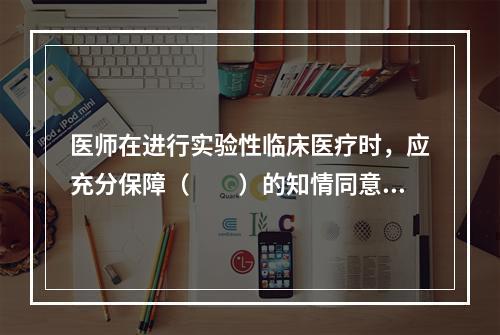 医师在进行实验性临床医疗时，应充分保障（　　）的知情同意权。