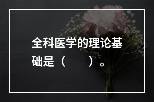 全科医学的理论基础是（　　）。