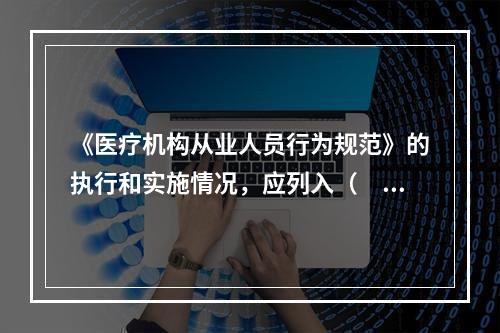 《医疗机构从业人员行为规范》的执行和实施情况，应列入（　　）