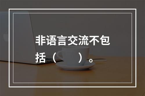 非语言交流不包括（　　）。