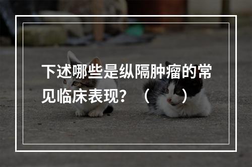 下述哪些是纵隔肿瘤的常见临床表现？（　　）