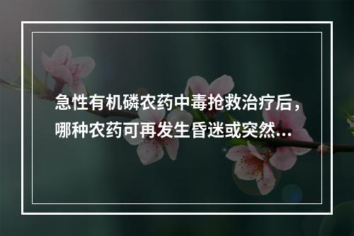 急性有机磷农药中毒抢救治疗后，哪种农药可再发生昏迷或突然死亡