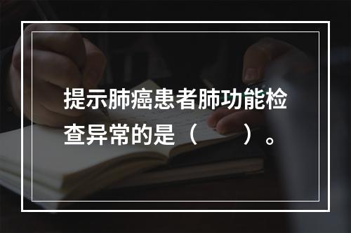 提示肺癌患者肺功能检查异常的是（　　）。