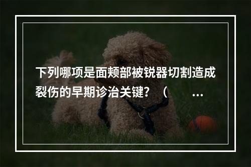 下列哪项是面颊部被锐器切割造成裂伤的早期诊治关键？（　　）