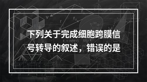 下列关于完成细胞跨膜信号转导的叙述，错误的是