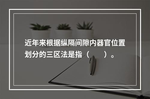 近年来根据纵隔间隙内器官位置划分的三区法是指（　　）。