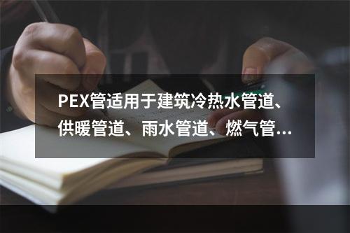 PEX管适用于建筑冷热水管道、供暖管道、雨水管道、燃气管道以