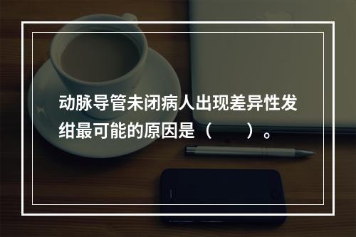 动脉导管未闭病人出现差异性发绀最可能的原因是（　　）。