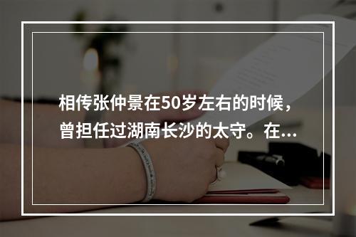 相传张仲景在50岁左右的时候，曾担任过湖南长沙的太守。在这个