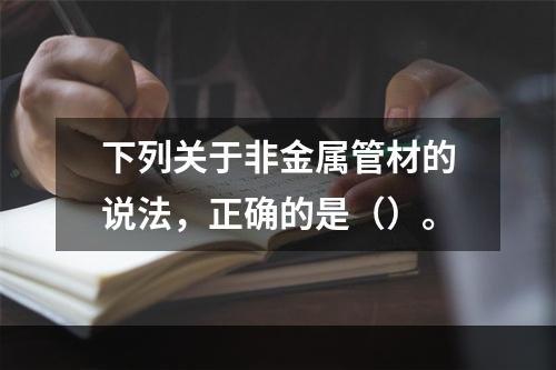 下列关于非金属管材的说法，正确的是（）。