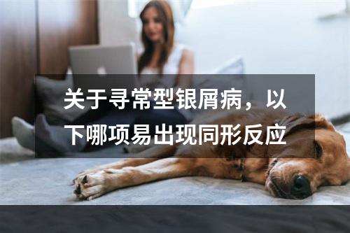 关于寻常型银屑病，以下哪项易出现同形反应