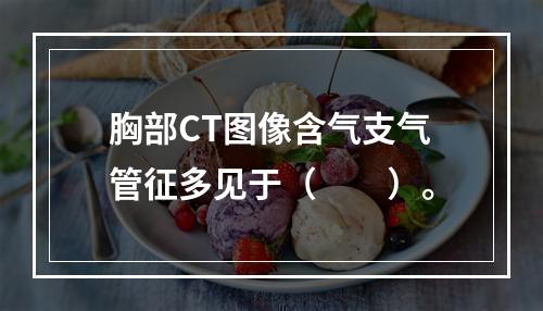 胸部CT图像含气支气管征多见于（　　）。