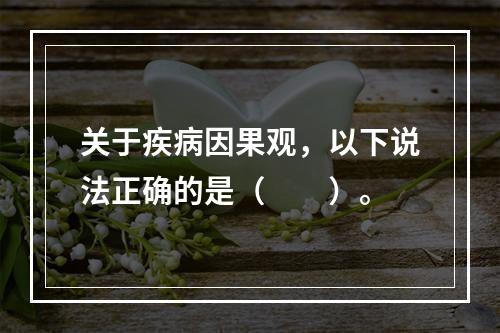 关于疾病因果观，以下说法正确的是（　　）。