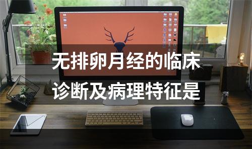 无排卵月经的临床诊断及病理特征是