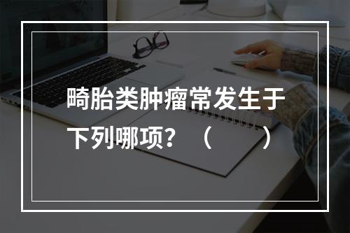 畸胎类肿瘤常发生于下列哪项？（　　）