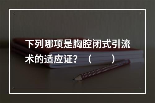 下列哪项是胸腔闭式引流术的适应证？（　　）