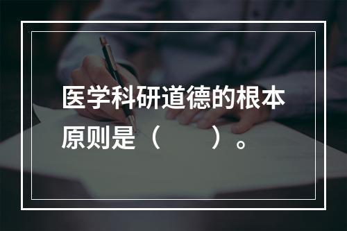 医学科研道德的根本原则是（　　）。