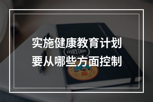 实施健康教育计划要从哪些方面控制