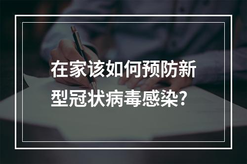 在家该如何预防新型冠状病毒感染?