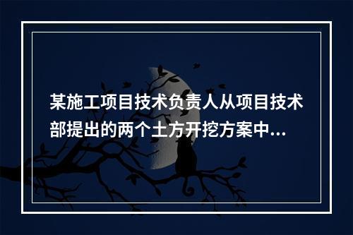 某施工项目技术负责人从项目技术部提出的两个土方开挖方案中选