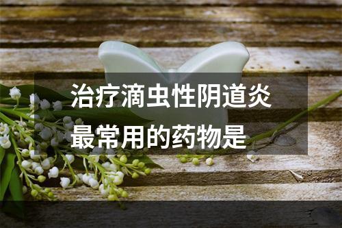 治疗滴虫性阴道炎最常用的药物是